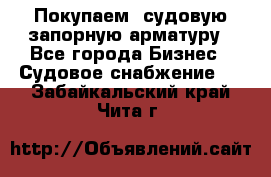 Покупаем  судовую запорную арматуру - Все города Бизнес » Судовое снабжение   . Забайкальский край,Чита г.